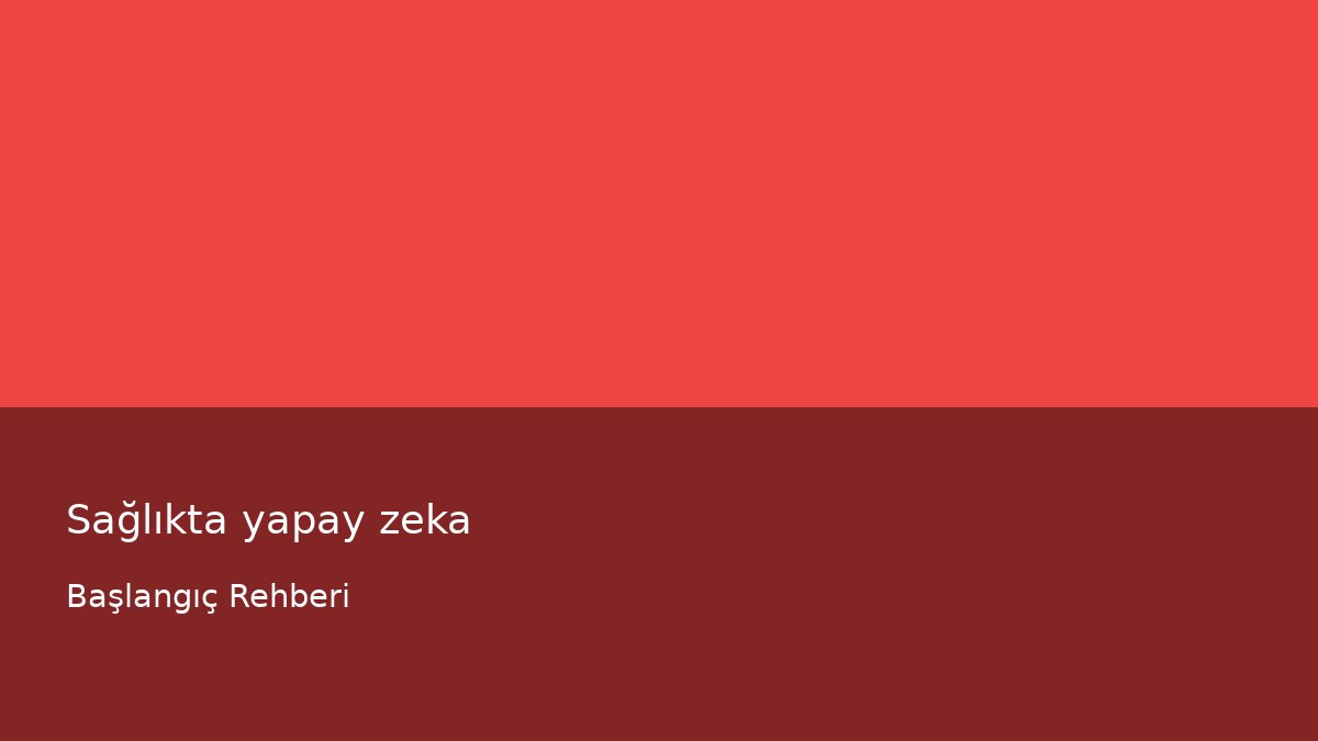 Sağlıkta yapay zeka - Başlangıç Rehberi