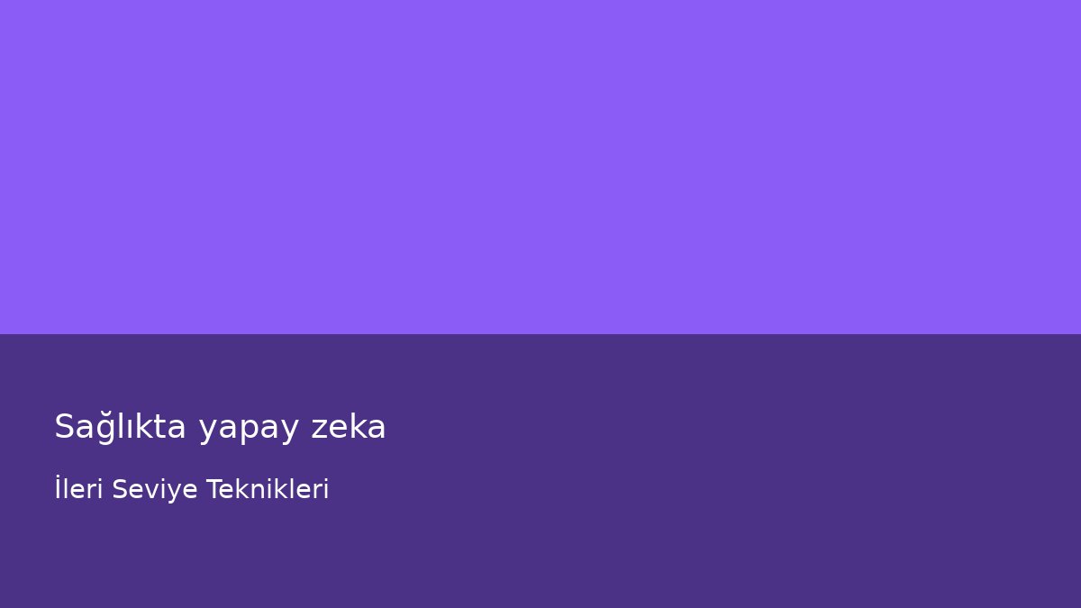 Sağlıkta yapay zeka - İleri Seviye Teknikleri