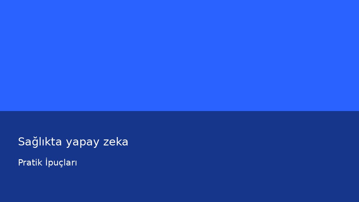 Sağlıkta yapay zeka - Pratik İpuçları