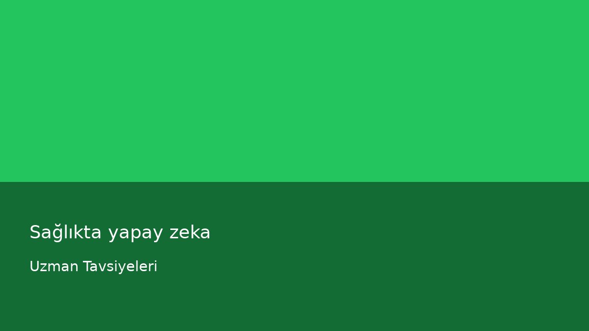 Sağlıkta yapay zeka - Uzman Tavsiyeleri