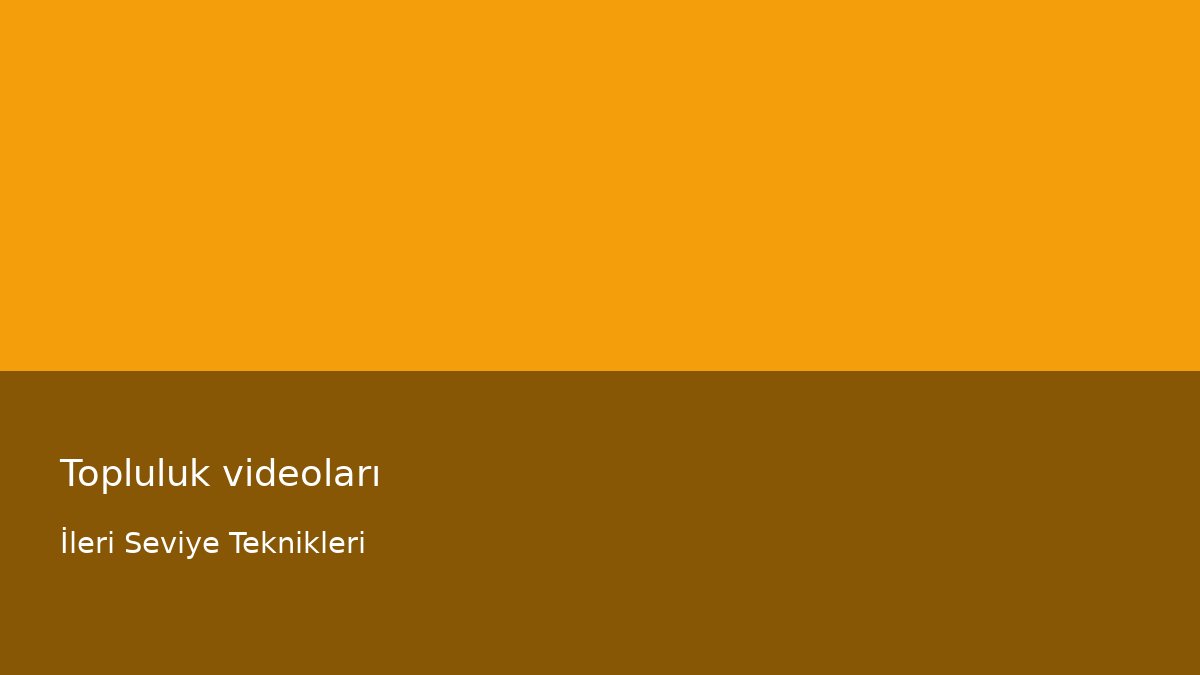 Topluluk videoları - İleri Seviye Teknikleri
