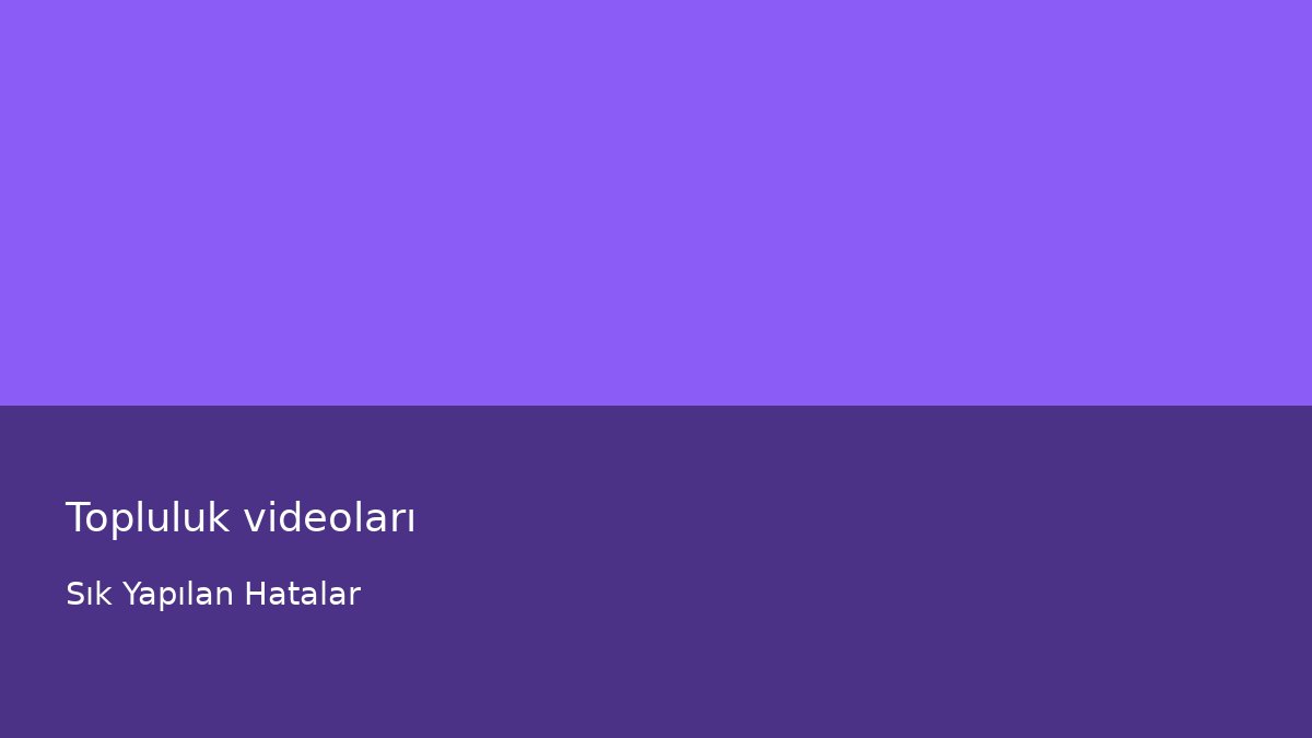 Topluluk videoları - Sık Yapılan Hatalar