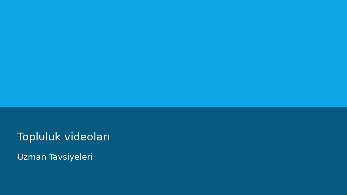Topluluk videoları - Uzman Tavsiyeleri
