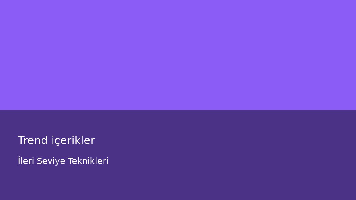 Trend içerikler - İleri Seviye Teknikleri