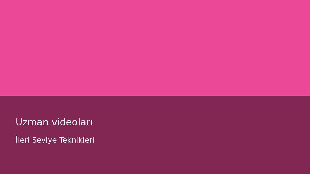 Uzman videoları - İleri Seviye Teknikleri