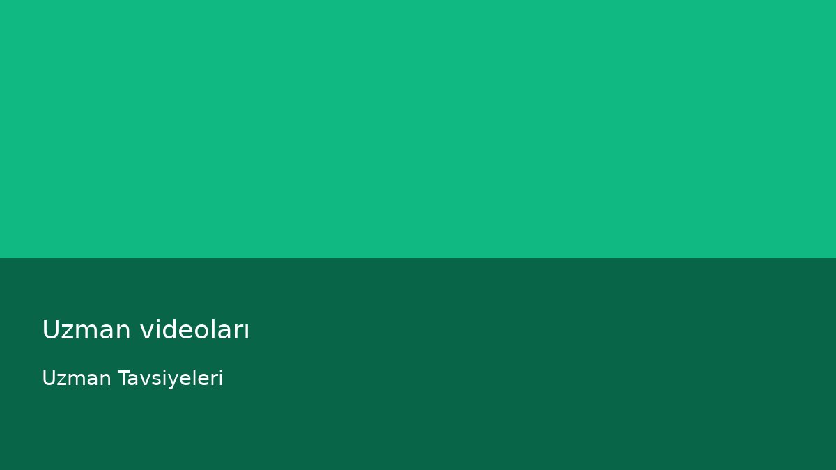 Uzman videoları - Uzman Tavsiyeleri