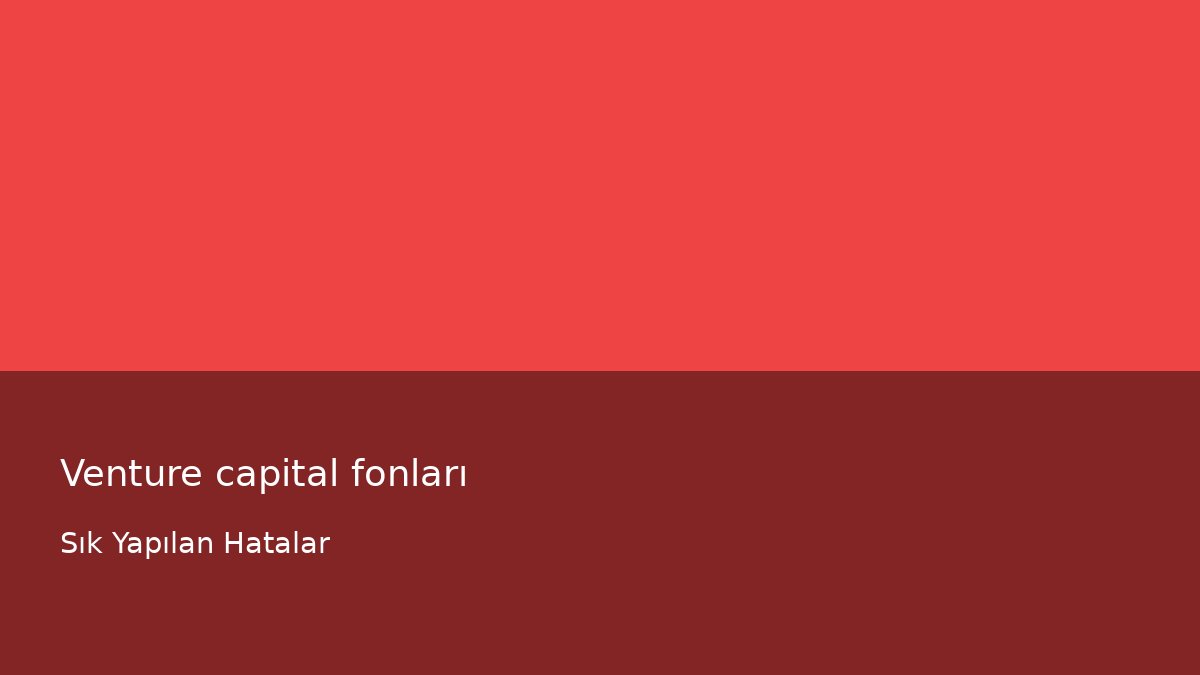 Venture capital fonları - Sık Yapılan Hatalar