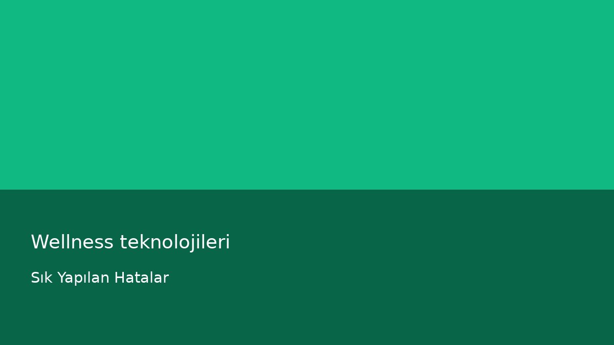Wellness teknolojileri - Sık Yapılan Hatalar