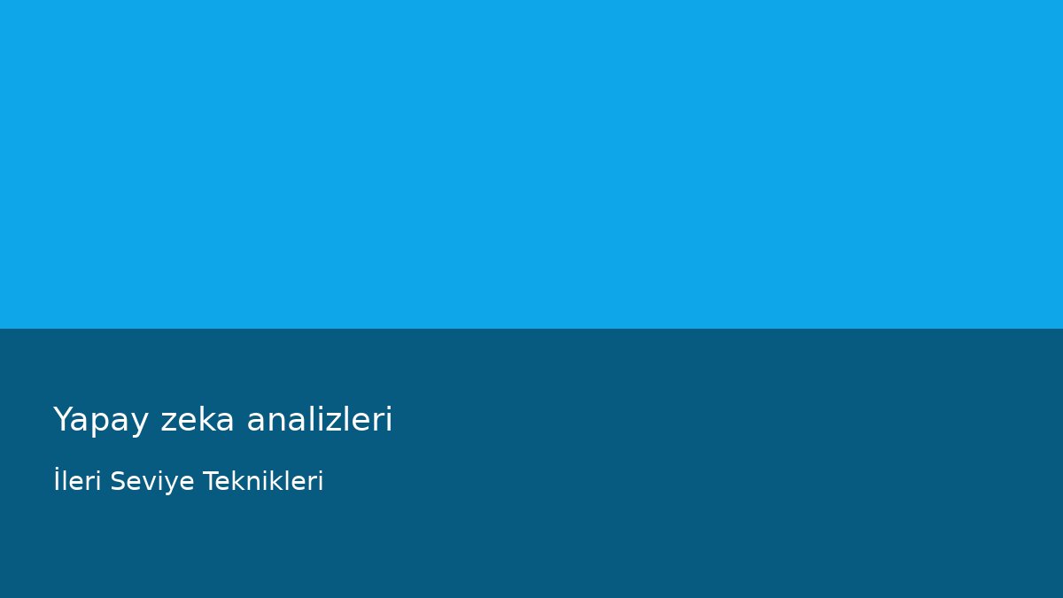 Yapay zeka analizleri - İleri Seviye Teknikleri
