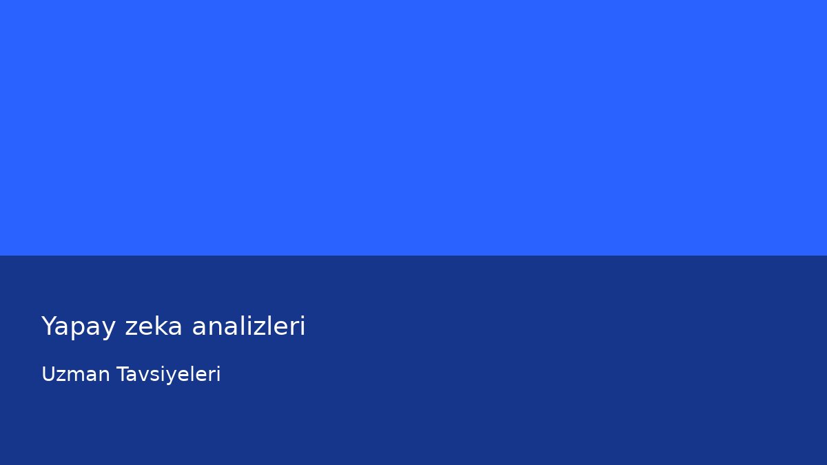 Yapay zeka analizleri - Uzman Tavsiyeleri