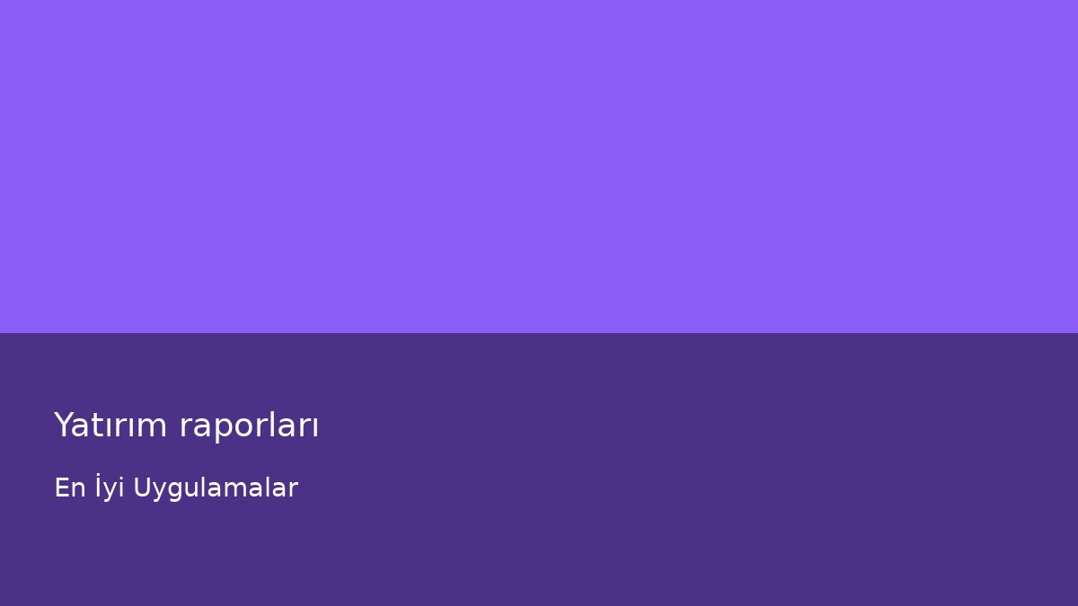 Yatırım raporları - En İyi Uygulamalar