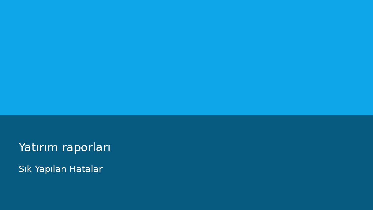 Yatırım raporları - Sık Yapılan Hatalar